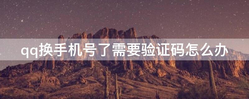qq换手机号了需要验证码怎么办