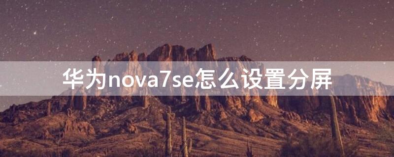 华为nova7se怎么设置分屏