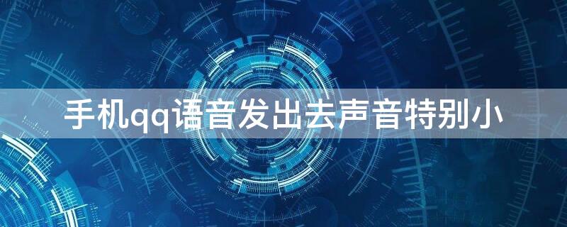 手机qq语音发出去声音特别小