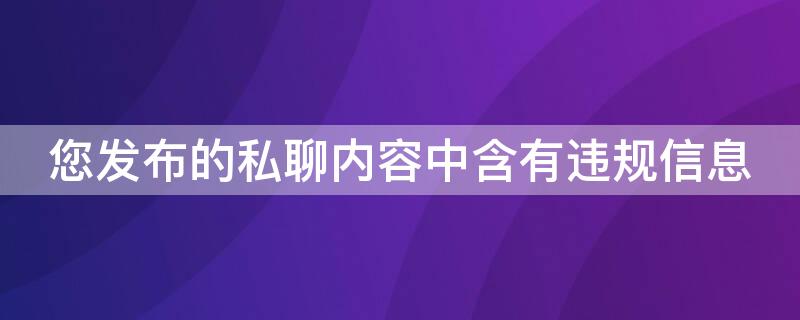 您发布的私聊内容中含有违规信息