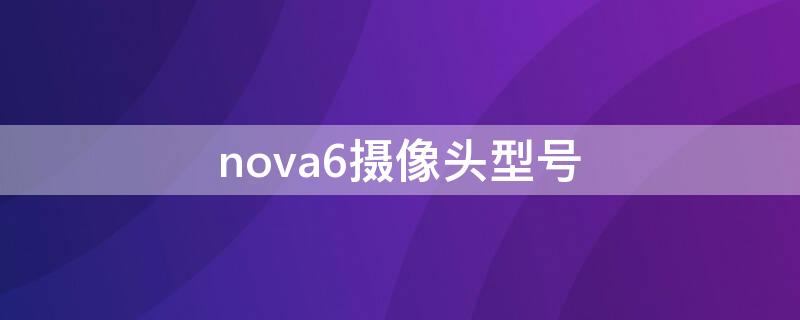 nova6摄像头型号