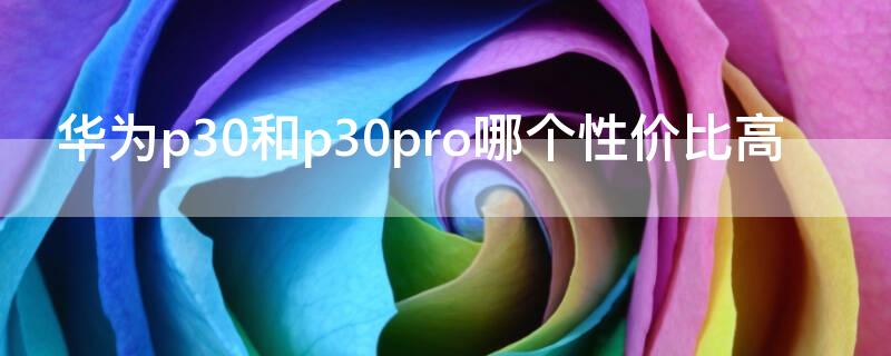 华为p30和p30pro哪个性价比高