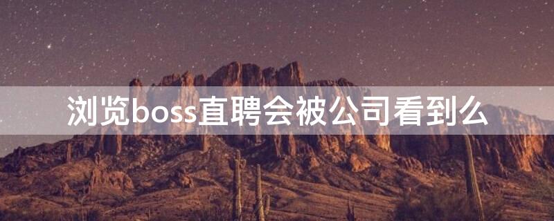 浏览boss直聘会被公司看到么