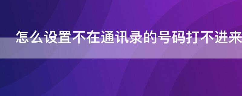 怎么设置不在通讯录的号码打不进来