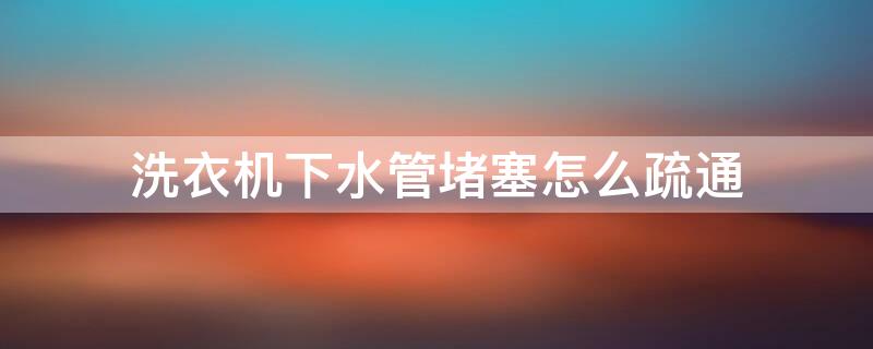洗衣机下水管堵塞怎么疏通