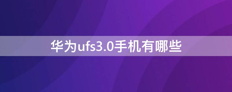 华为ufs3.0手机有哪些