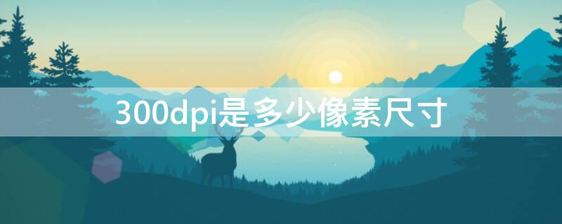 300dpi是多少像素尺寸