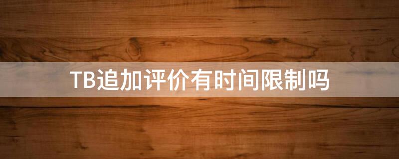 TB追加评价有时间限制吗