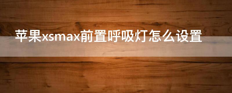 iPhonexsmax前置呼吸灯怎么设置