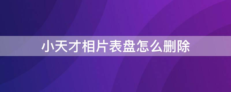 小天才相片表盘怎么删除