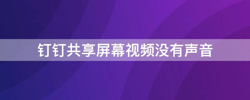 钉钉共享屏幕视频没有声音