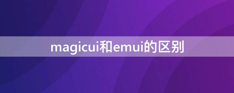 magicui和emui的区别