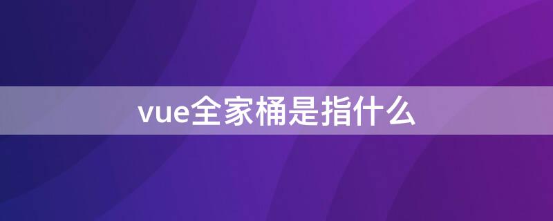 vue全家桶是指什么