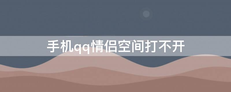 手机qq情侣空间打不开