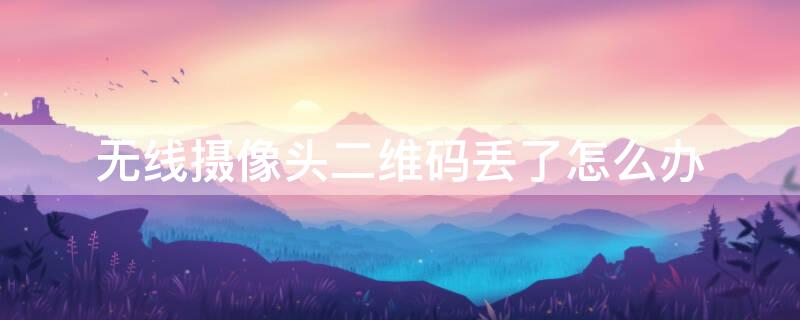 无线摄像头二维码丢了怎么办