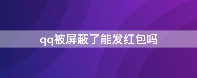 qq被屏蔽了能发红包吗