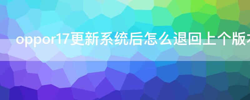 oppor17更新系统后怎么退回上个版本