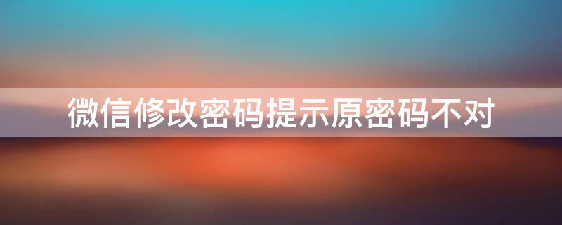 微信修改密码提示原密码不对