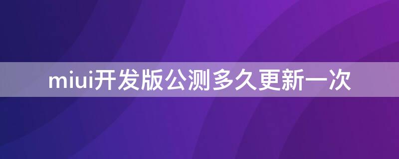 miui开发版公测多久更新一次