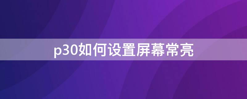 p30如何设置屏幕常亮