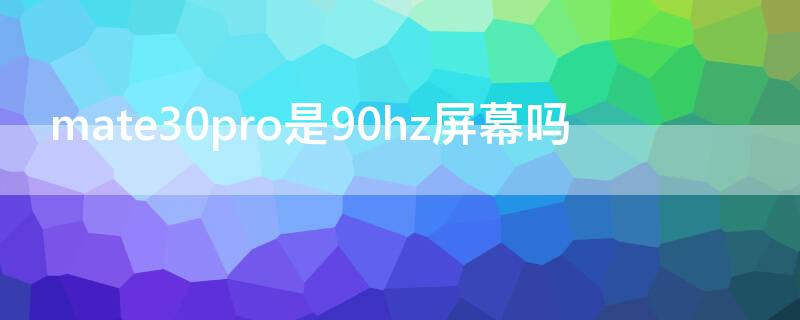 mate30pro是90hz屏幕吗