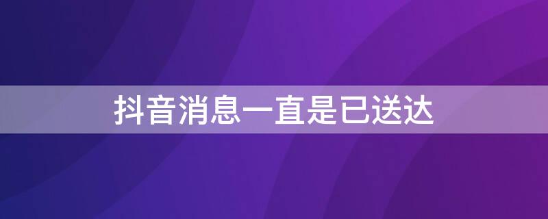 抖音消息一直是已送达