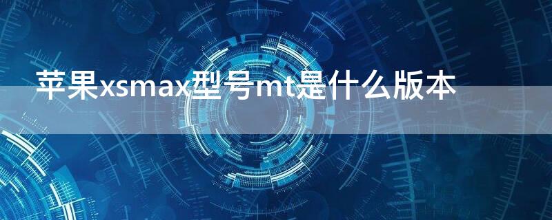 iPhonexsmax型号mt是什么版本