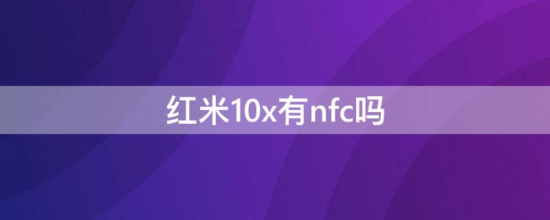 红米10x有nfc吗