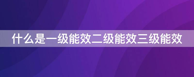 什么是一级能效二级能效三级能效