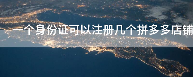 一个身份证可以注册几个拼多多店铺