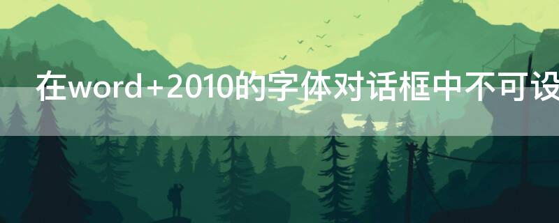 在word 2010的字体对话框中不可设定文字的