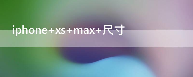 iPhone xs max 尺寸