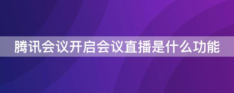腾讯会议开启会议直播是什么功能