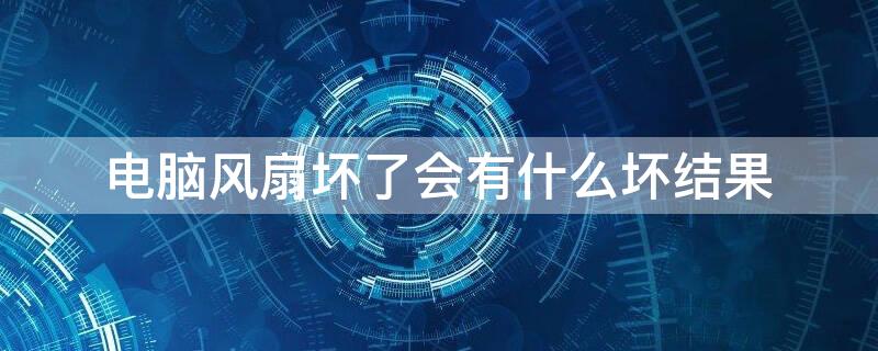 电脑风扇坏了会有什么坏结果
