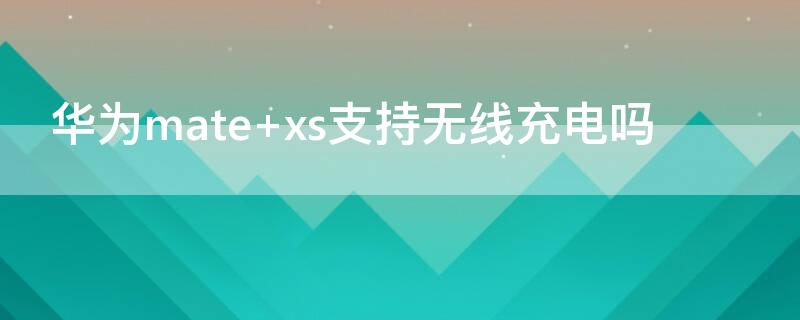 华为mate xs支持无线充电吗