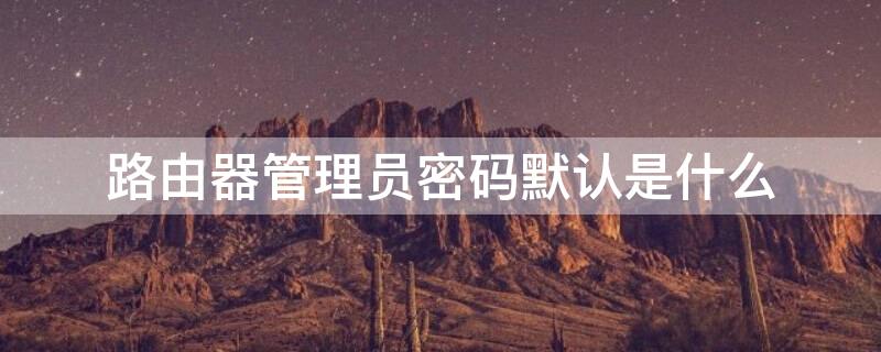 路由器管理员密码默认是什么