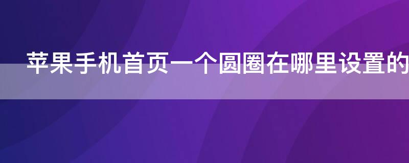 iPhone手机首页一个圆圈在哪里设置的