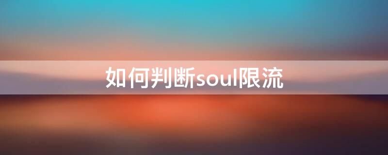 如何判断soul限流