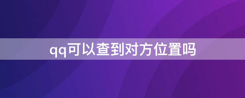 qq可以查到对方位置吗