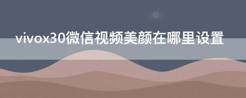 vivox30微信视频美颜在哪里设置