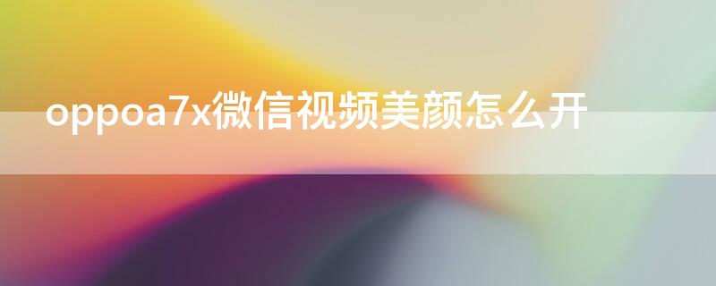 oppoa7x微信视频美颜怎么开