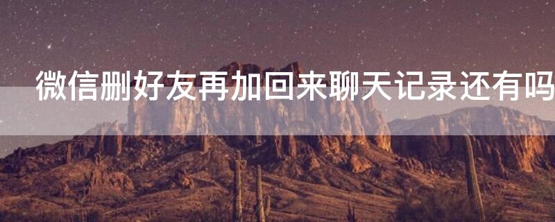微信删好友再加回来聊天记录还有吗