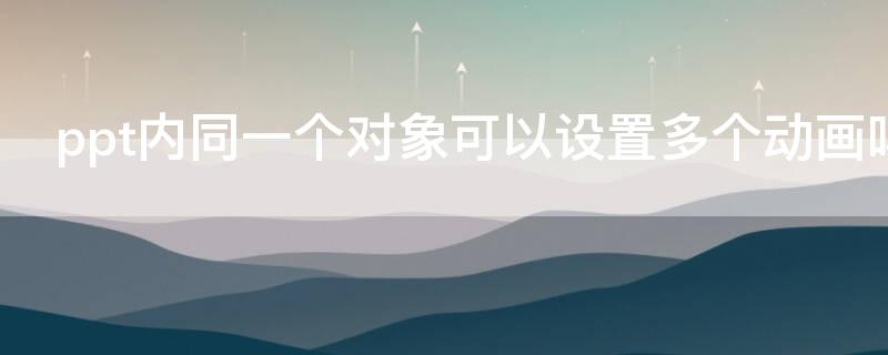 ppt内同一个对象可以设置多个动画吗