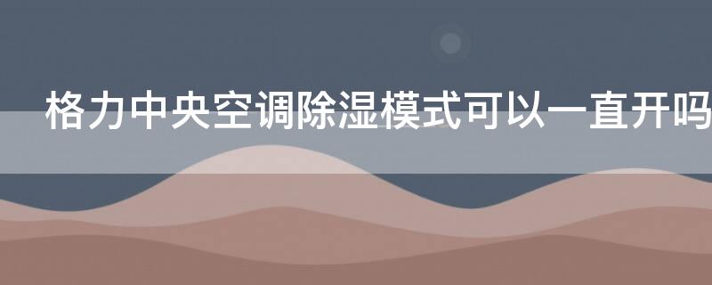 格力中央空调除湿模式可以一直开吗