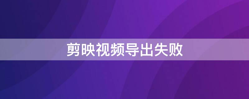剪映视频导出失败
