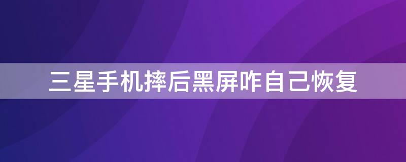 三星手机摔后黑屏咋自己恢复