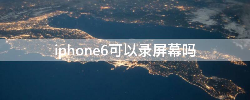 iPhone6可以录屏幕吗