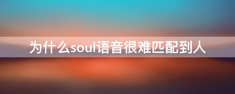 为什么soul语音很难匹配到人