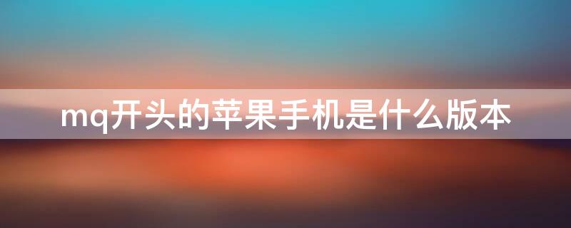 mq开头的iPhone手机是什么版本
