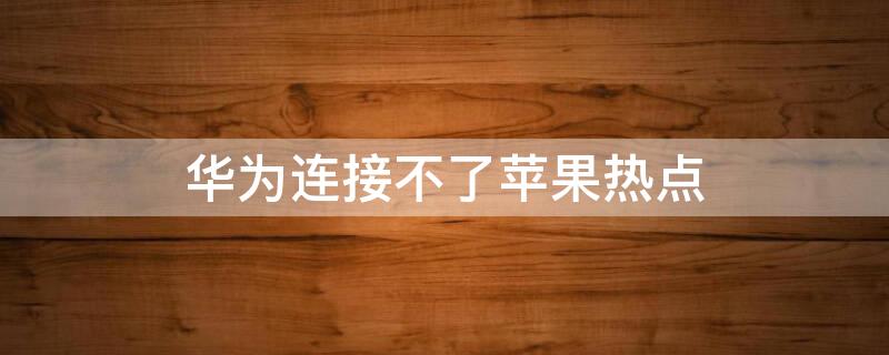 华为连接不了iPhone热点